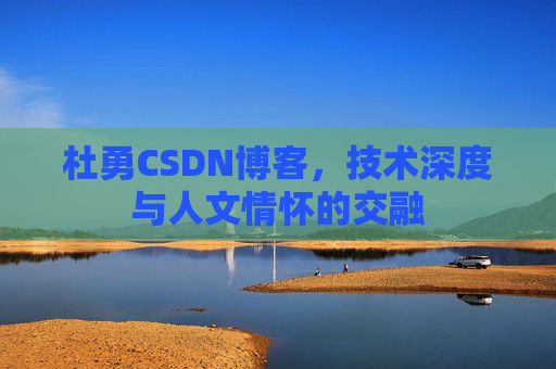 杜勇CSDN博客，技术深度与人文情怀的交融